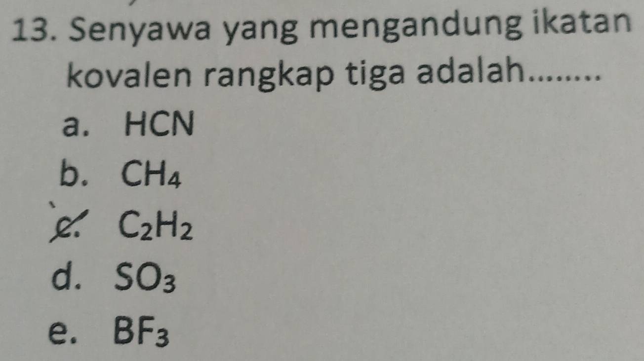 Senyawa yang mengandung ikatan
kovalen rangkap tiga adalah_ .
a. HCN
b. CH_4
C_2H_2
d. SO_3
e. BF_3