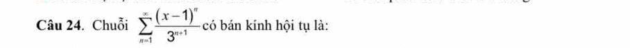 Chuỗi sumlimits _(n=1)^(∈fty)frac (x-1)^n3^(n+1) có bán kính hội tụ là: