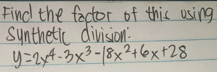 Find the factor of this using 
synthetic division:
y=2x^4-3x^3-18x^2+6x+28