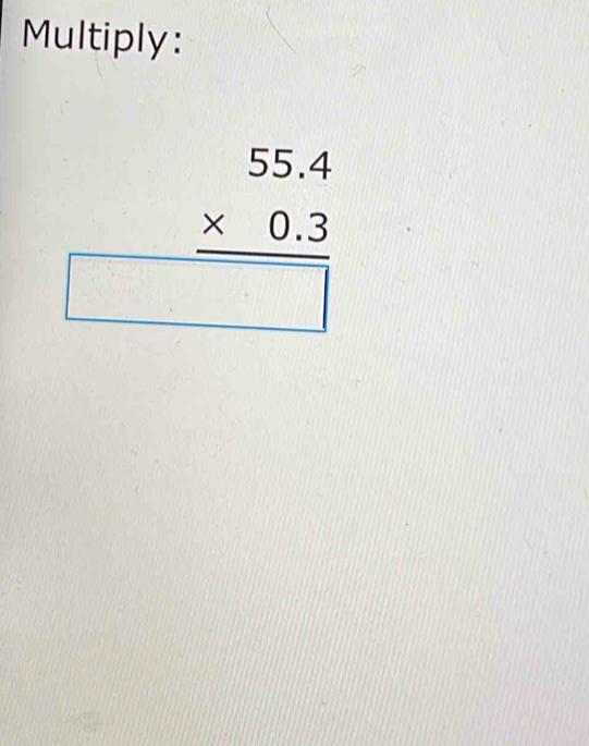 Multiply:
beginarrayr 55.4 * 0.3 hline □ endarray