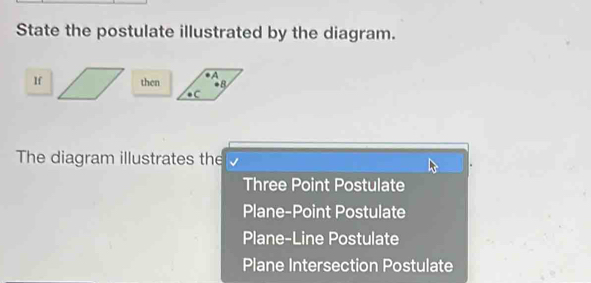 State the postulate illustrated by the diagram.
Ifthen
The diagram illustrates the
Three Point Postulate
Plane-Point Postulate
Plane-Line Postulate
Plane Intersection Postulate