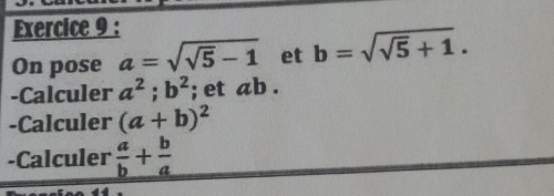 On pose a=sqrt(sqrt 5)-1 et b=sqrt(sqrt 5)+1. 
-Calculer a^2; b^2; et ab. 
-Calculer (a+b)^2
-Calculer  a/b + b/a 