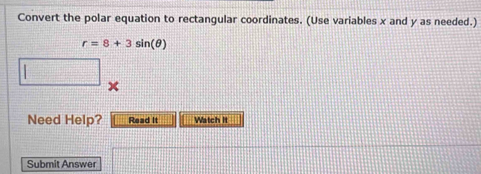 Convert the polar equation to rectangular coordinates. (Use variables x and y as needed.)
r=8+3sin (θ )
|
x
Need Help? Read It Watch It 
Submit Answer