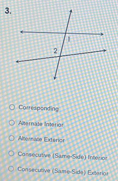 Corresponding
Alternate Interior
Alternate Exterior
Consecutive (Same-Side) Interior
Consecutive (Same-Side) Exterior