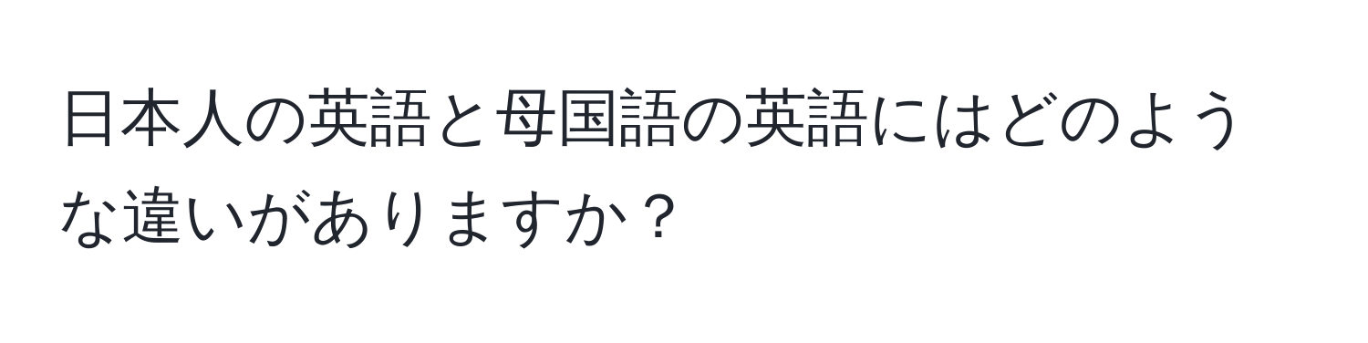 日本人の英語と母国語の英語にはどのような違いがありますか？