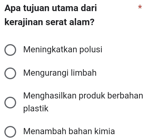 Apa tujuan utama dari
*
kerajinan serat alam?
Meningkatkan polusi
Mengurangi limbah
Menghasilkan produk berbahan
plastik
Menambah bahan kimia