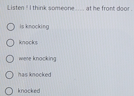Telah dijawab:Listen ! I think someone._ ad at he front door . is ...