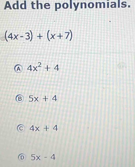 Add the polynomials.
(4x-3)+(x+7)
A 4x^2+4
B 5x+4
C 4x+4
D 5x-4