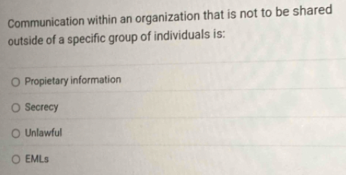 Communication within an organization that is not to be shared
outside of a specific group of individuals is:
Propietary information
Secrecy
Unlawful
EMLs