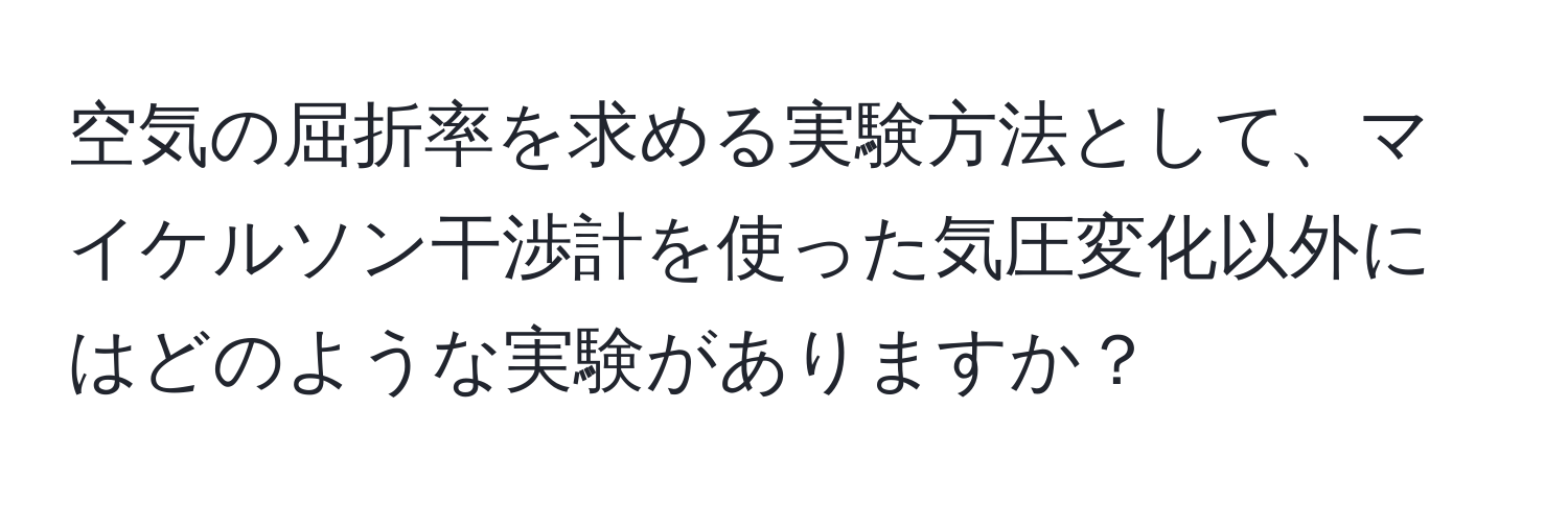 空気の屈折率を求める実験方法として、マイケルソン干渉計を使った気圧変化以外にはどのような実験がありますか？