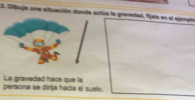 Dilbuja una situación donde actúa la gravedad, fijate en el ejemplo 
La gravedad hace que la 
persona se dirija hacia el suelo.