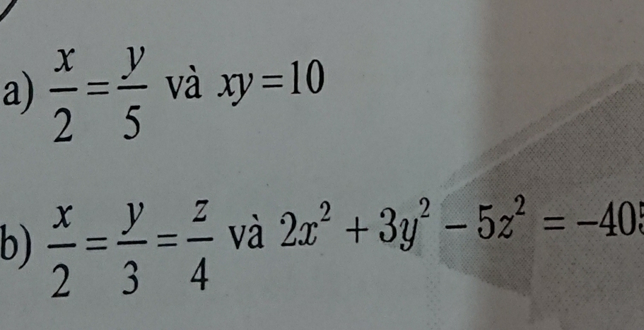  x/2 = y/5  và xy=10
b)  x/2 = y/3 = z/4  và 2x^2+3y^2-5z^2=-40