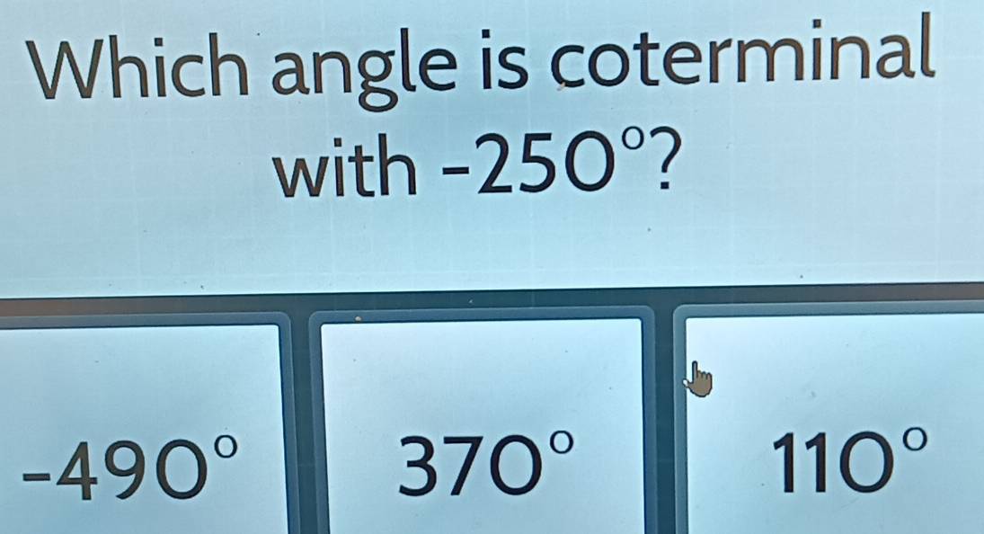 Which angle is coterminal
with - 250° 7
-490°
370°
110°