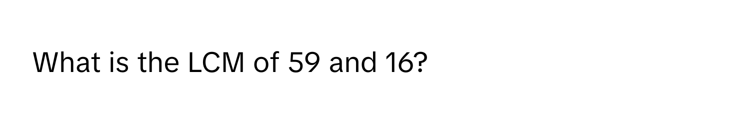 What is the LCM of 59 and 16?