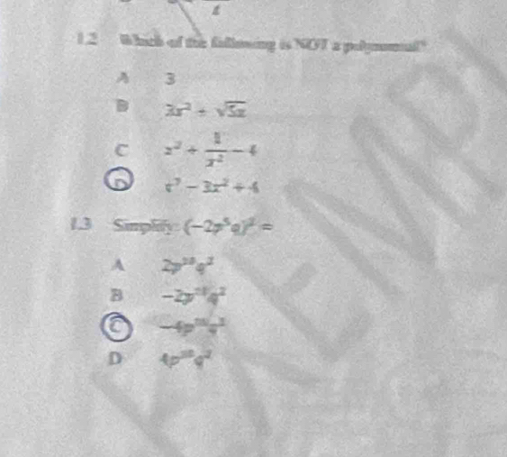 1.2 Whuch of the fallming is NOT a polynomal?
A 7 3
B 3x^2+sqrt(5x)
C z^2+ 1/z^2 -4
x^3-3x^2+4
1.3 Simplify (-2p^5q)^2=
A 2p^(20)q^2
B -2p^(21)q^2
a -4p^(15)q^3
D 4p^(30)q^2