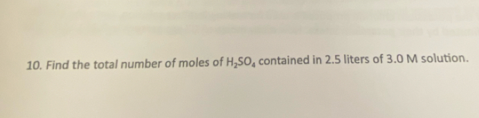 Find the total number of moles of H_2SO_4 contained in 2.5 liters of 3.0 M solution.