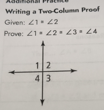 Additional Practice 
Writing a Two-Column Proof 
Given: ∠ 1≌ ∠ 2
Prove: ∠ 1≌ ∠ 2≌ ∠ 3≌ ∠ 4
1 2
4 3