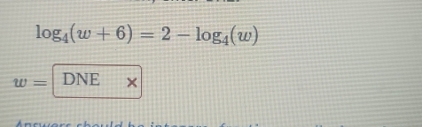 log _4(w+6)=2-log _4(w)
w= DNE ×