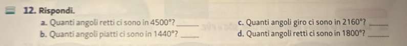 Rispondi. 
a. Quanti angoli retti ci sono in 4500° _c. Quanti angoli giro ci sono in 2160° _ 
b. Quanti angoli piatti ci sono in 1440° 7_ d. Quanti angoli retti ci sono in 1800° _