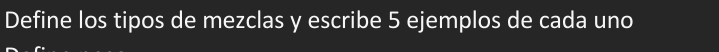 Define los tipos de mezclas y escribe 5 ejemplos de cada uno