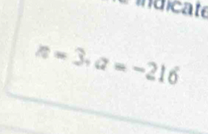 ndicate
a=3.a=-216