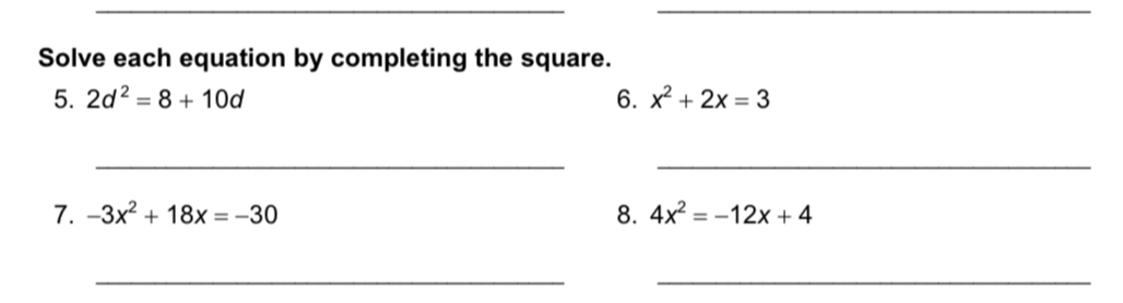 Solve each equation by completing the square. 
5. 2d^2=8+10d 6. x^2+2x=3
_ 
_ 
7. -3x^2+18x=-30 8. 4x^2=-12x+4
__