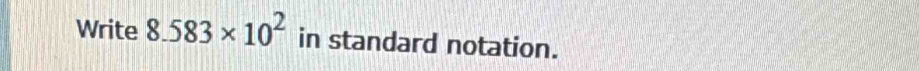 Write 8.583* 10^2 in standard notation.