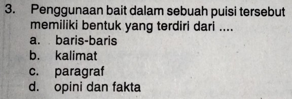 Penggunaan bait dalam sebuah puisi tersebut
memiliki bentuk yang terdiri dari ....
a. baris-baris
b. kalimat
c. paragraf
d. opini dan fakta