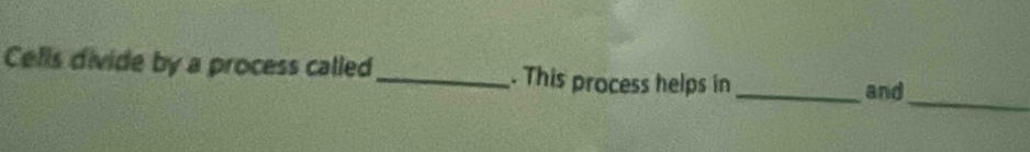 Cells divide by a process called _. This process helps in_ 
_ 
and