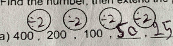 Pind the number, then 
a) 400 , 200 , 100 , _'_
