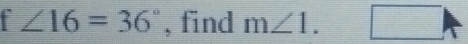 ∠ 16=36° , find m∠ 1. □