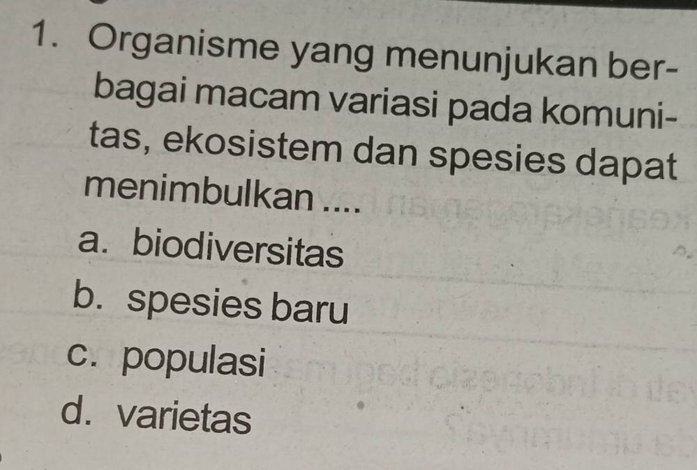 Organisme yang menunjukan ber-
bagai macam variasi pada komuni-
tas, ekosistem dan spesies dapat
menimbulkan ....
a. biodiversitas
b. spesies baru
c. populasi
d. varietas