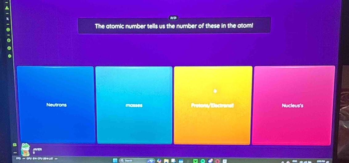 The atomic number tells us the number of these in the atom!
Neutrons nosses Nucleus's
JAVIER
FPS - GPU 0% CPU 28 I