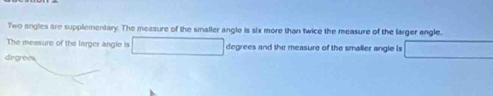 Two angles are supplementary. The measure of the smaller angle is six more than twice the measure of the larger angle. 
The measure of the larger angle is degrees and the measure of the smaller angle is ∴ △ ADC
degrees