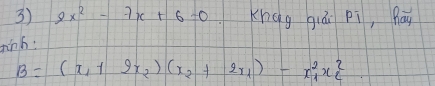 2x^2-7x+6=0 Khgg giái pi, pay 
tinh:
B=(x_1+2x_2)(x_2+2x_1)-x^2_1x^2_2