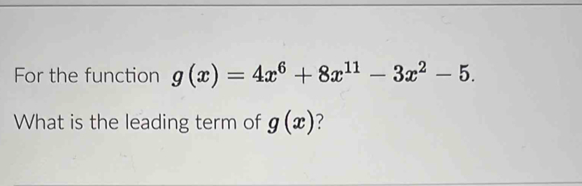 For the function g(x)=4x^6+8x^(11)-3x^2-5. 
What is the leading term of g(x) ?