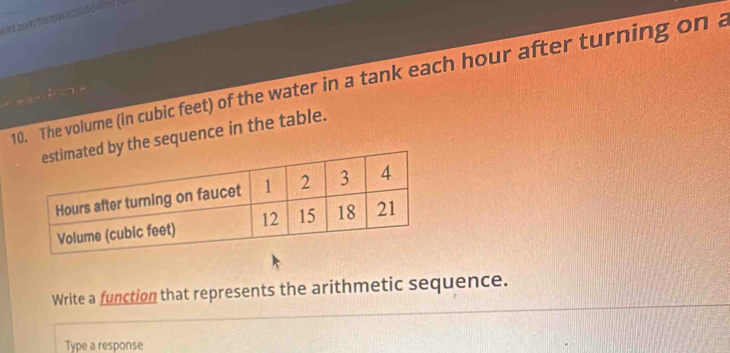 écor for atve 1 6 540 m 
10. The volume (in cubic feet) of the water in a tank each hour after turning on a 
he sequence in the table. 
Write a function that represents the arithmetic sequence. 
Type a response