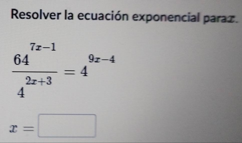 Resolver la ecuación exponencial paraz.
 (64^(7x-1))/4^(2x+3) =4^(9x-4)
x=□