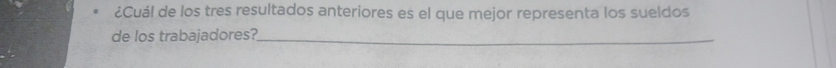 ¿Cuál de los tres resultados anteriores es el que mejor representa los sueldos 
de los trabajadores?_