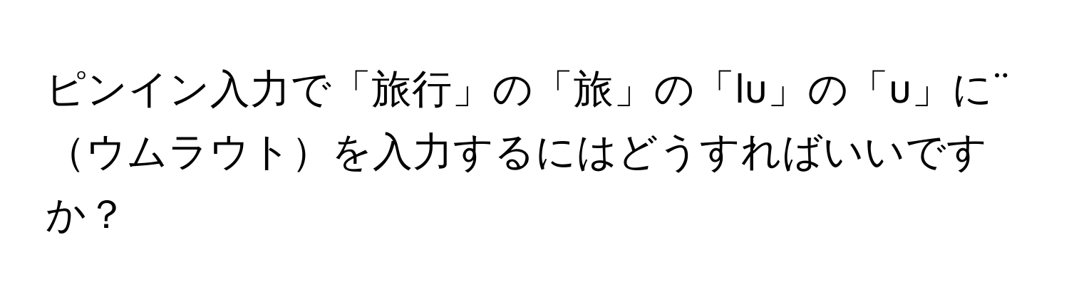 ピンイン入力で「旅行」の「旅」の「lu」の「u」に¨ウムラウトを入力するにはどうすればいいですか？