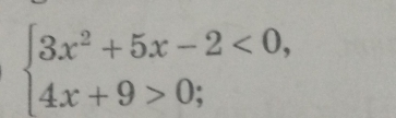 beginarrayl 3x^2+5x-2<0, 4x+9>0;endarray.