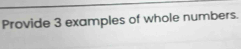 Provide 3 examples of whole numbers.