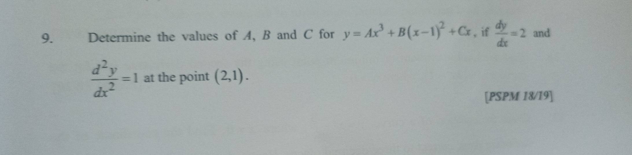 Determine the values of A, B and C for y=Ax^3+B(x-1)^2+Cx , if  dy/dx =2 and
 d^2y/dx^2 =1 at the point (2,1). 
[PSPM 18/19]