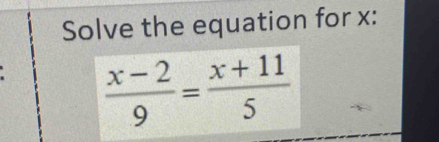 Solve the equation for x :
 (x-2)/9 = (x+11)/5 