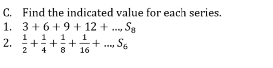 Find the indicated value for each series. 
1. 3+6+9+12+..., S_8
2.  1/2 + 1/4 + 1/8 + 1/16 +..., S_6