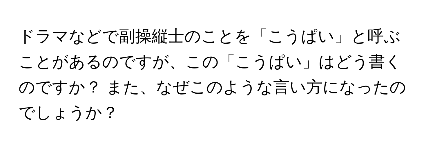 ドラマなどで副操縦士のことを「こうぱい」と呼ぶことがあるのですが、この「こうぱい」はどう書くのですか？ また、なぜこのような言い方になったのでしょうか？