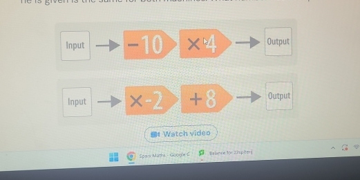 Input -10 ×4 Output 
Input × -2 +8 Output 
Watch video 
Spark Maths - Google C Balance for 22spiteri