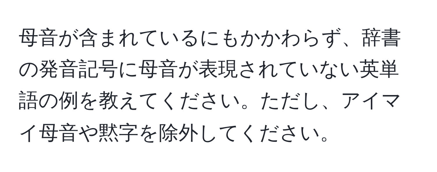 母音が含まれているにもかかわらず、辞書の発音記号に母音が表現されていない英単語の例を教えてください。ただし、アイマイ母音や黙字を除外してください。