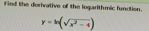 Find the derivative of the logarithmic function.
y=ln (sqrt(x^2-4))