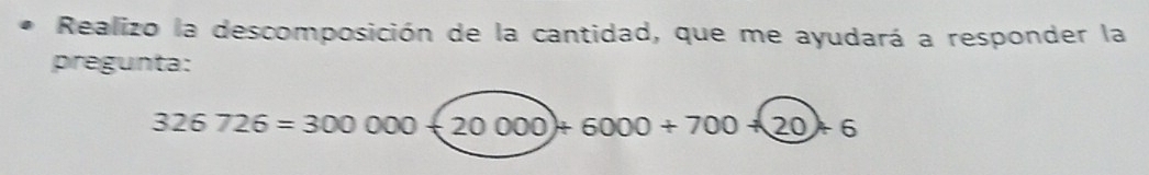 Realizo la descomposición de la cantidad, que me ayudará a responder la 
pregunta:
326726=300000+20000+6000+700+20+6